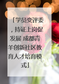 学员变评委，持证上岗促发展 成都青羊创新社区教育人才培育模式