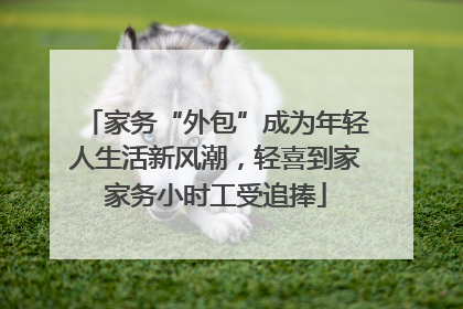 家务“外包”成为年轻人生活新风潮，轻喜到家家务小时工受追捧