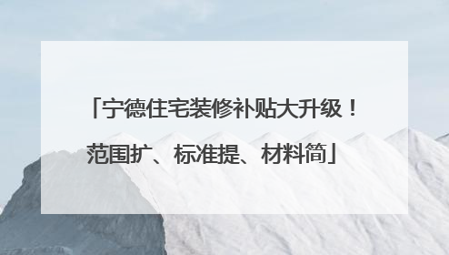 宁德住宅装修补贴大升级！范围扩、标准提、材料简