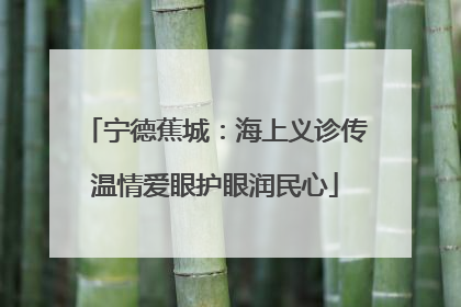 宁德蕉城：海上义诊传温情爱眼护眼润民心