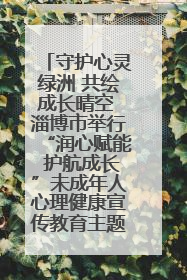 守护心灵绿洲 共绘成长晴空 淄博市举行“润心赋能 护航成长”未成年人心理健康宣传教育主题活动