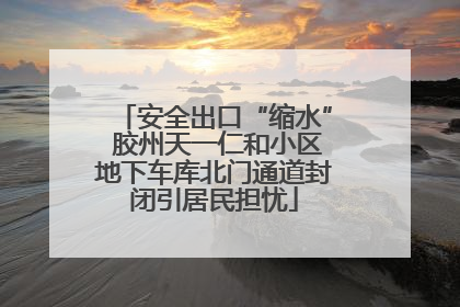 安全出口“缩水” 胶州天一仁和小区地下车库北门通道封闭引居民担忧