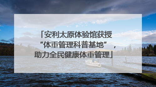 安利太原体验馆获授 “体重管理科普基地”，助力全民健康体重管理