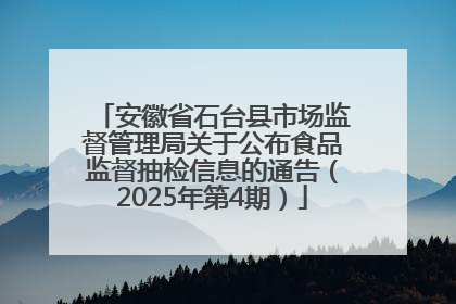 安徽省石台县市场监督管理局关于公布食品监督抽检信息的通告（2025年第4期）