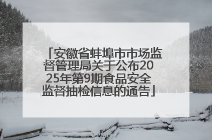 安徽省蚌埠市市场监督管理局关于公布2025年第9期食品安全监督抽检信息的通告