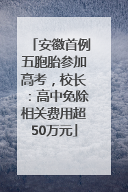 安徽首例五胞胎参加高考，校长：高中免除相关费用超50万元