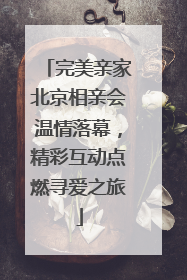 完美亲家北京相亲会温情落幕，精彩互动点燃寻爱之旅
