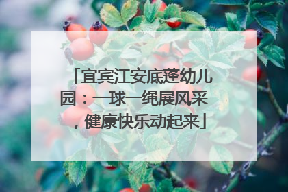 宜宾江安底蓬幼儿园：一球一绳展风采，健康快乐动起来