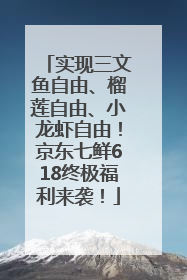 实现三文鱼自由、榴莲自由、小龙虾自由！京东七鲜618终极福利来袭！