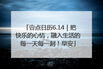 壹点日历6.14｜把快乐的心情，融入生活的每一天每一刻！早安