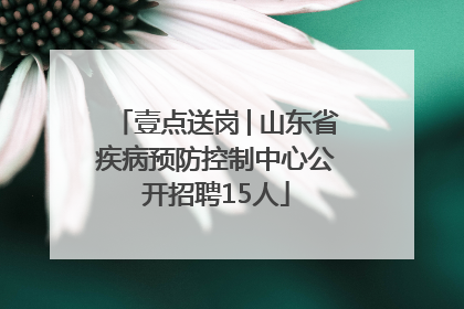 壹点送岗│山东省疾病预防控制中心公开招聘15人