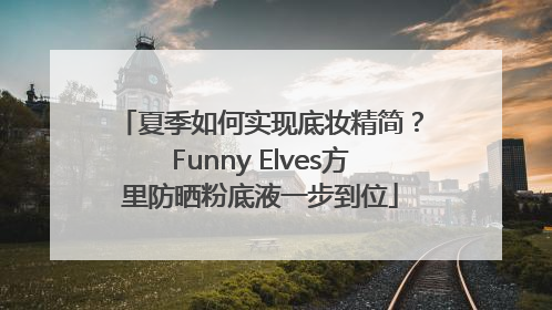 夏季如何实现底妆精简？Funny Elves方里防晒粉底液一步到位