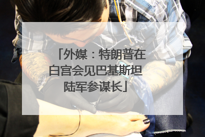 外媒：特朗普在白宫会见巴基斯坦陆军参谋长