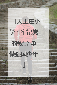 大王庄小学：牢记党的教导 争做强国少年