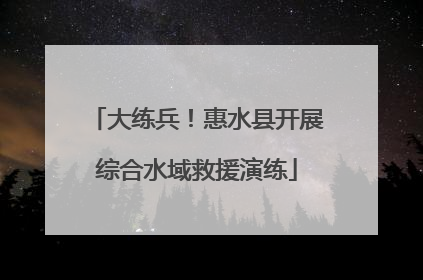 大练兵！惠水县开展综合水域救援演练