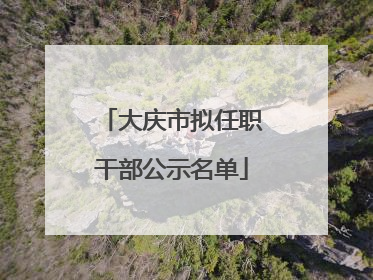 大庆市拟任职干部公示名单