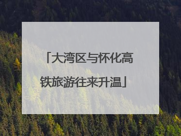 大湾区与怀化高铁旅游往来升温