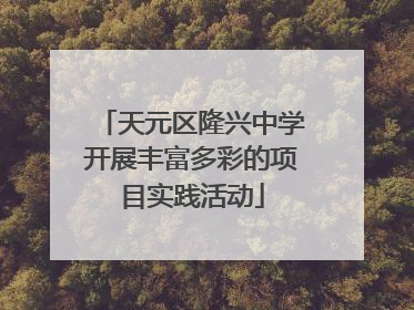 天元区隆兴中学开展丰富多彩的项目实践活动