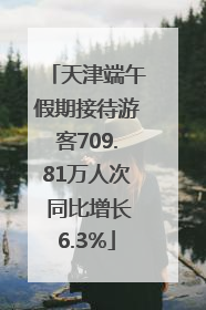 天津端午假期接待游客709.81万人次 同比增长6.3%