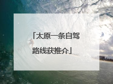 太原一条自驾路线获推介