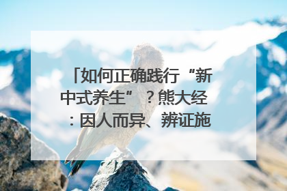 如何正确践行“新中式养生”？熊大经：因人而异、辨证施治｜名人大讲堂