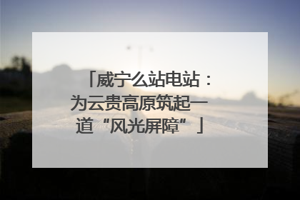 威宁么站电站：为云贵高原筑起一道“风光屏障”