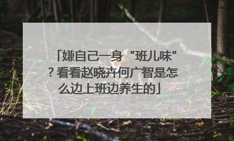 嫌自己一身“班儿味”？看看赵晓卉何广智是怎么边上班边养生的
