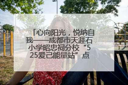 心向阳光，悦纳自我——成都市天涯石小学昭忠祠分校“525爱己能量站”点亮孩子心灵之旅
