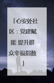 心安处社区：党建赋能 提升群众幸福指数