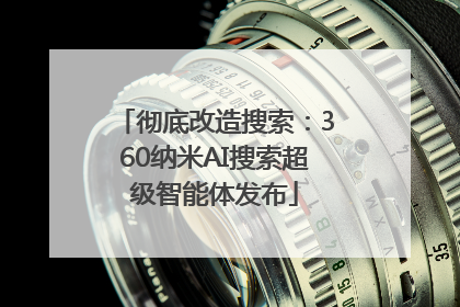 彻底改造搜索：360纳米AI搜索超级智能体发布