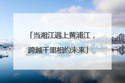 当湘江遇上黄浦江，跨越千里相约未来