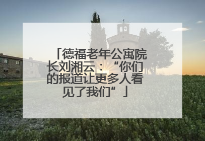 德福老年公寓院长刘湘云：“你们的报道让更多人看见了我们”