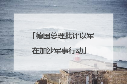 德国总理批评以军在加沙军事行动