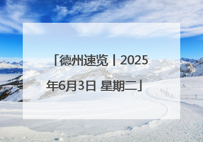德州速览丨2025年6月3日 星期二