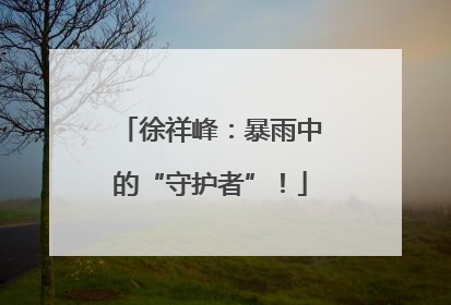 徐祥峰：暴雨中的“守护者”！