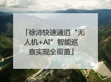 徐沛快速通道“无人机+AI”智能巡查实现全覆盖