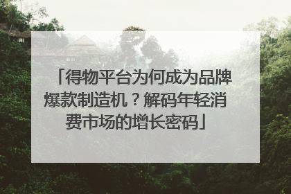得物平台为何成为品牌爆款制造机？解码年轻消费市场的增长密码