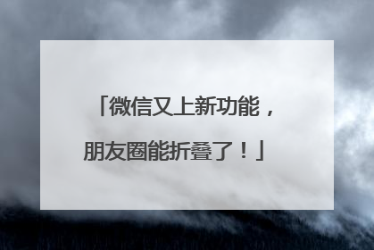 微信又上新功能，朋友圈能折叠了！