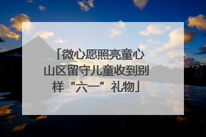 微心愿照亮童心 山区留守儿童收到别样“六一”礼物