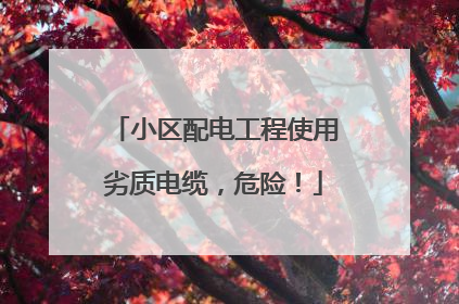 小区配电工程使用劣质电缆，危险！