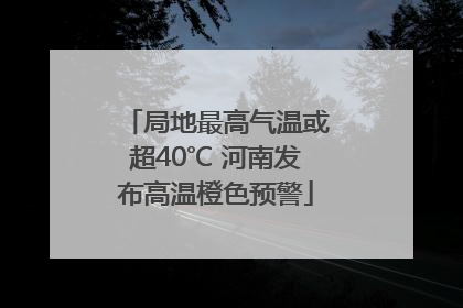 局地最高气温或超40℃ 河南发布高温橙色预警