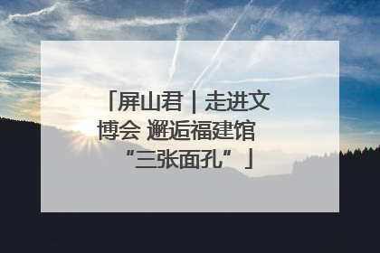 屏山君｜走进文博会 邂逅福建馆“三张面孔”