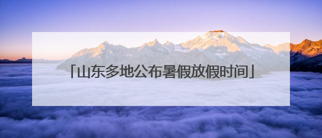 山东多地公布暑假放假时间