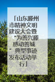 山东滕州市精神文明建设大会暨“为善兴滕 感动善城”典型事迹发布活动举行