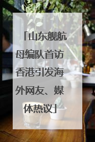 山东舰航母编队首访香港引发海外网友、媒体热议