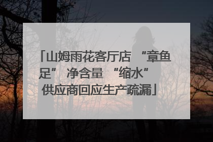 山姆雨花客厅店 “章鱼足” 净含量 “缩水” 供应商回应生产疏漏