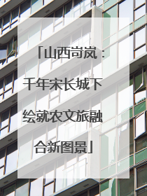 山西岢岚：千年宋长城下绘就农文旅融合新图景