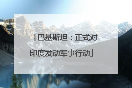 巴基斯坦：正式对印度发动军事行动