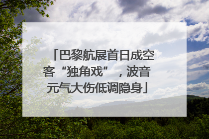 巴黎航展首日成空客“独角戏”，波音元气大伤低调隐身