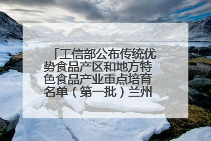 工信部公布传统优势食品产区和地方特色食品产业重点培育名单（第一批）兰州牛肉拉面位列其中